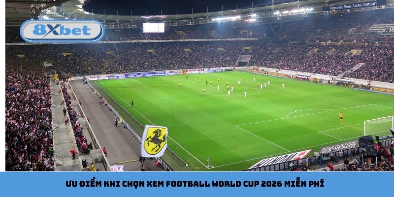 Ưu điểm khi chọn xem football World Cup 2026 miễn phí