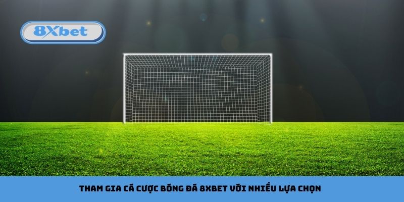 Tham gia cá cược bóng đá 8xbet với nhiều lựa chọn hấp dẫn